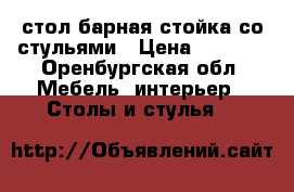 стол барная стойка со стульями › Цена ­ 5 000 - Оренбургская обл. Мебель, интерьер » Столы и стулья   